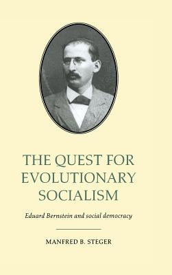 The Quest for Evolutionary Socialism: Eduard Bernstein and Social Democracy by Steger, Manfred B.
