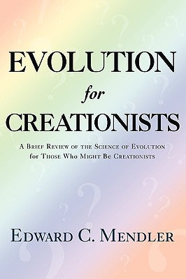 Evolution for Creationists: A Brief Review of the Science of Evolution For Those who Might be Creationists by Mendler, Edward C.