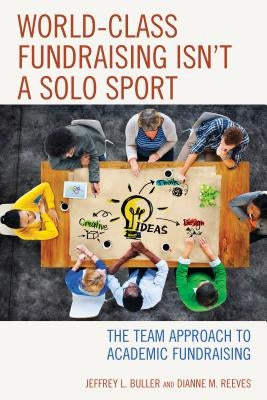 World-Class Fundraising Isn't a Solo Sport: The Team Approach to Academic Fundraising by Buller, Jeffrey L.