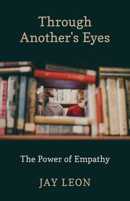 Through Another's Eyes: The Power of Empathy by Leon, Jay