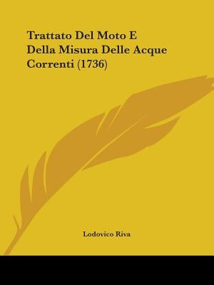 Trattato Del Moto E Della Misura Delle Acque Correnti (1736) by Riva, Lodovico