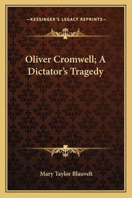Oliver Cromwell; A Dictator's Tragedy by Blauvelt, Mary Taylor