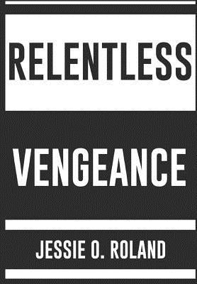 Relentless Vengeance by Roland, Jessie O.