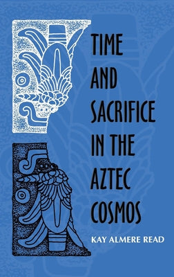 Time and Scarifice in the Aztec Cosmos by Read, Kay Almere