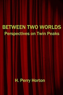 Between Two Worlds: Perspectives on Twin Peaks by Horton, H. Perry