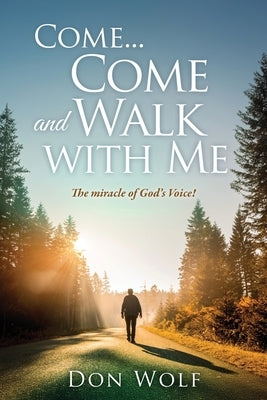 Come... Come and Walk with Me: The miracle of God's Voice! by Wolf, Don
