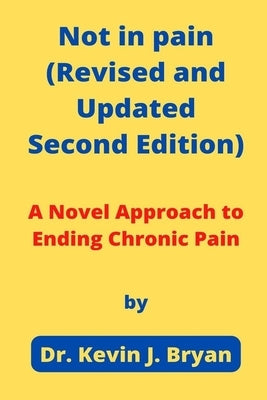 Not in pain (Revised and Updated Second Edition): A Novel Approach to Ending Chronic Pain by Bryan, Kevin J.
