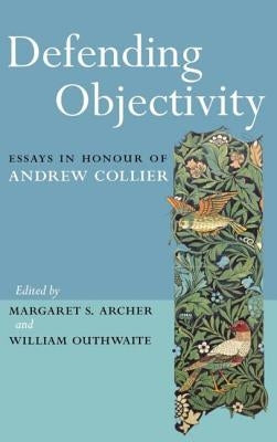 Defending Objectivity: Essays in Honour of Andrew Collier by Archer, Margaret