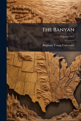 The Banyan; Volume 1915 by University, Brigham Young