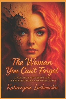 The Woman You Can't Forget: A Raw and Unfiltered Story of Breaking Down and Rising Again by Laskowska, Katarzyna