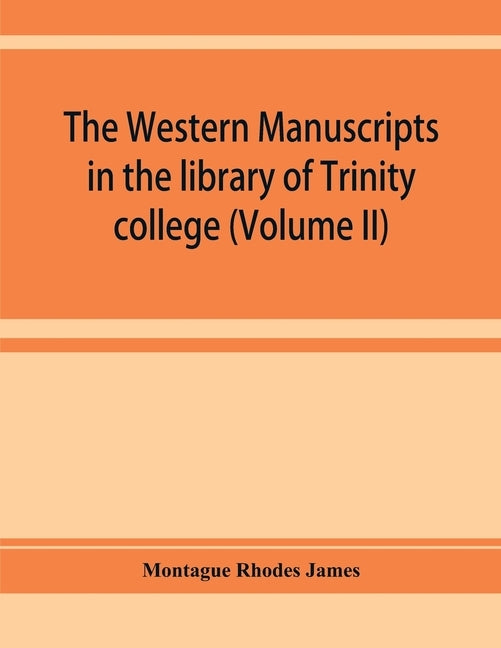 The western manuscripts in the library of Trinity college, Cambridge. A descriptive catalogue (Volume II) by Rhodes James, Montague