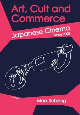 Art, Cult and Commerce: Japanese Cinema Since 2000 by Schilling, Mark