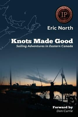 Knots Made Good: Sailing Adventures in Eastern Canada by North, Eric