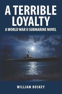 A Terrible Loyalty: A World War II Submarine Novel by Roskey, William
