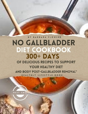 No Gallbladder Diet Cookbook: 300+ Days of Delicious Recipes to Support Your Healthy Diet and Body Post-Gallbladder Removal by Flowers, Barbara