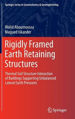 Rigidly Framed Earth Retaining Structures: Thermal Soil Structure Interaction of Buildings Supporting Unbalanced Lateral Earth Pressures by Aboumoussa, Walid