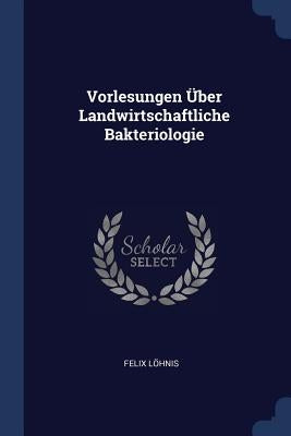 Vorlesungen Über Landwirtschaftliche Bakteriologie by Löhnis, Felix