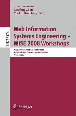 Web Information Systems Engineering - Wise 2008 Workshops: Wise 2008 International Workshops, Auckland, New Zealand, September 1-4, 2008, Proceedings by Hartmann, Sven