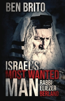 Israel's Most Wanted Man: Rabbi Eliezer Berland by Brito, Ben