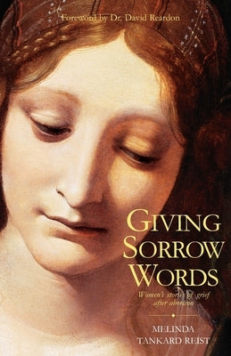 Giving Sorrow Words: Women's Stories of Grief After Abortion by Tankard-Reist, Melinda