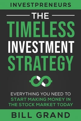 The Timeless Investment Strategy: Everything You Need To Start Making Money In The Stock Market Today by Grand, Bill