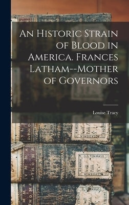 An Historic Strain of Blood in America. Frances Latham--mother of Governors by Tracy, Louise