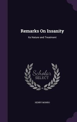 Remarks On Insanity: Its Nature and Treatment by Monro, Henry