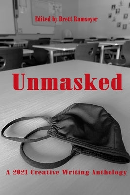 Unmasked: A 2021 Creative Writing Anthology by Ramseyer, Brett