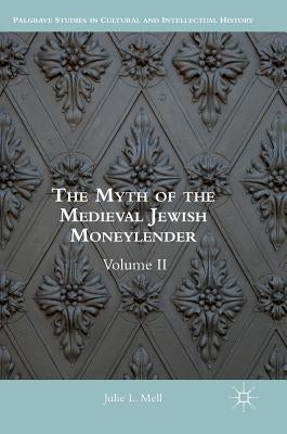 The Myth of the Medieval Jewish Moneylender: Volume II by Mell, Julie L.