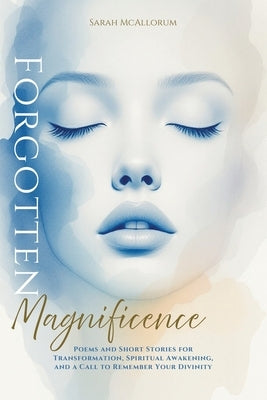 Forgotten Magnificence: A Soul-Stirring Collection of Poems and Short Stories for Transformation, Spiritual Awakening, and a Call to Remember Your Div by McAllorum, Sarah