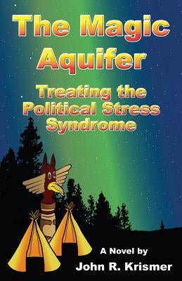 The Magic Aquifer: Treating the Political Stress Syndrome, a Novel by Krismer, John R.