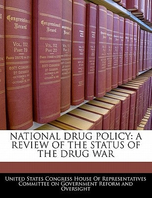 National Drug Policy: A Review of the Status of the Drug War by United States Congress House of Represen