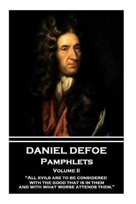 Daniel Defoe - Pamphlets - Volume II: "All evils are to be considered with the good that is in them, and with what worse attends them." by Defoe, Daniel