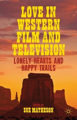 Love in Western Film and Television: Lonely Hearts and Happy Trails by Matheson, S.