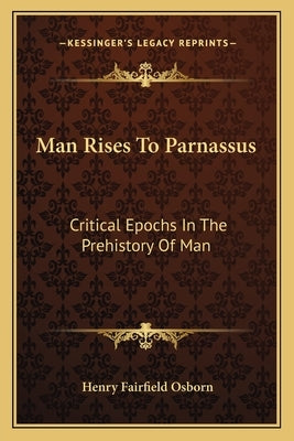 Man Rises to Parnassus: Critical Epochs in the Prehistory of Man by Osborn, Henry Fairfield