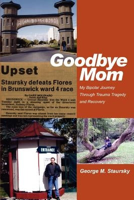 Goodbye Mom: My Bipolar Journey Through Trauma Tragedy and Recovery by Staursky, George M.