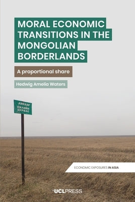 Moral Economic Transitions in the Mongolian Borderlands: A proportional share by Waters, Hedwig Amelia