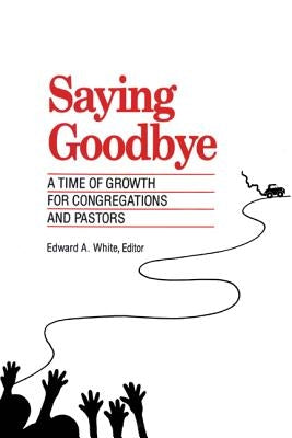 Saying Goodbye: A Time of Growth for Congregations and Pastors by White, Edward A.
