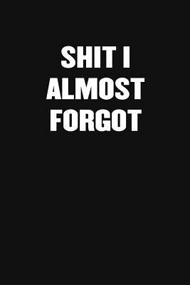 Shit I Almost Forgot: A Humorous Workplace Approach To Counting The Hours Until Quitting Time by Blank Notebooks, Sarcastic Funny