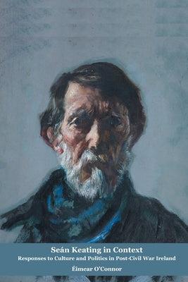 Sean Keating in Context: Responses to Culture and Politics in Post-Civil War Ireland by O'Connor, Eimear