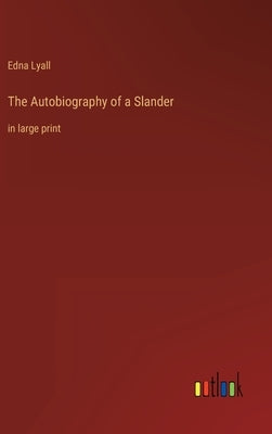 The Autobiography of a Slander: in large print by Lyall, Edna