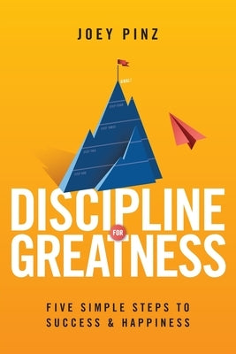 Discipline for Greatness: Five Simple Steps to Success and Happiness by Pinz, Joey