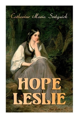Hope Leslie: Early Times in the Massachusetts (Historical Romance Novel) by Sedgwick, Catharine Maria