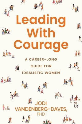 Leading With Courage: A Career-Long Guide for Idealistic Women by Vandenberg-Daves, Jodi E.