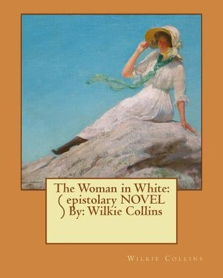 The Woman in White: ( epistolary NOVEL ) By: Wilkie Collins by Collins, Wilkie