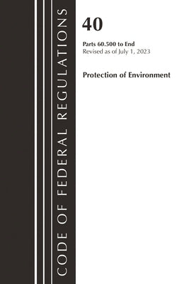 Code of Federal Regulations, Title 40 Protection of the Environment 60.500 to End, Revised as of July 1, 2023 by Office of the Federal Register (U S )