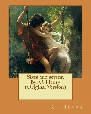 Sixes and sevens. By: O. Henry (Original Version) by Henry, O.