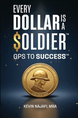 "Every Dollar Is A Soldier": GPS To Success by Najafi, Kevin