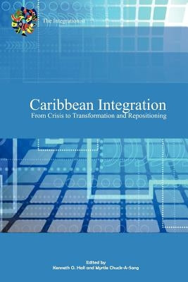 Caribbean Integration from Crisis to Transformation and Repositioning by Hall, Kenneth