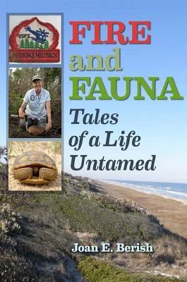 Fire and Fauna: Tales of a Life Untamed by Berish, Joan E.